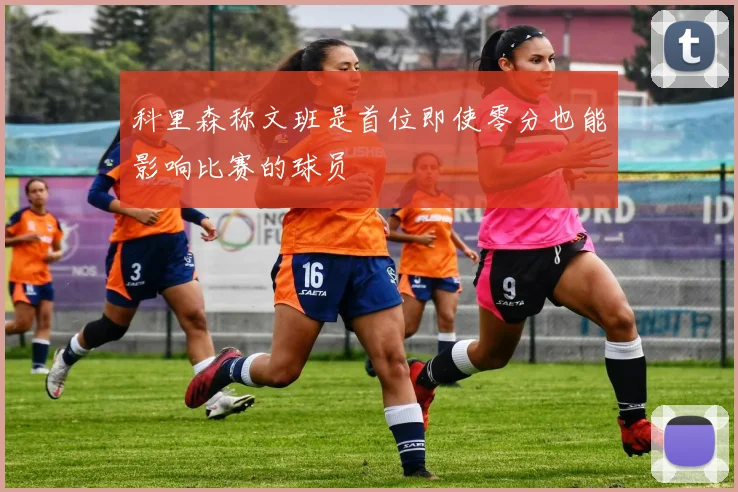 科里森称文班是首位即使零分也能影响比赛的球员
