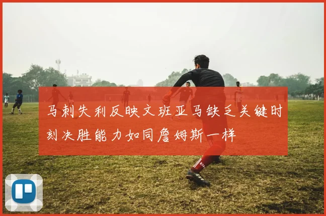 马刺失利反映文班亚马缺乏关键时刻决胜能力如同詹姆斯一样