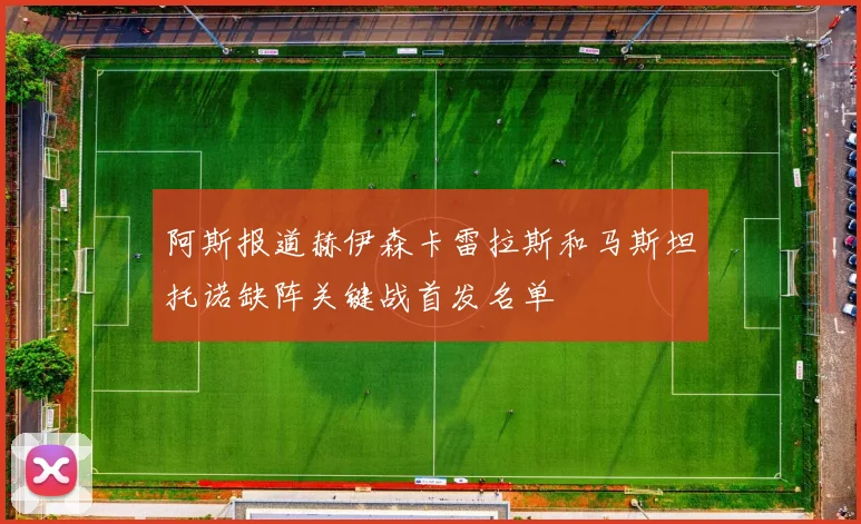 阿斯报道赫伊森卡雷拉斯和马斯坦托诺缺阵关键战首发名单