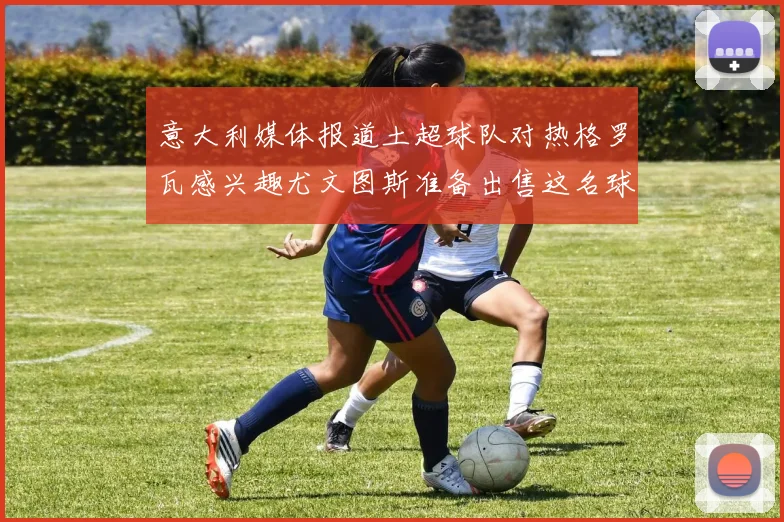 意大利媒体报道土超球队对热格罗瓦感兴趣尤文图斯准备出售这名球员