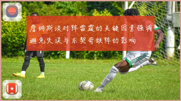 詹姆斯谈对阵雷霆的关键因素强调避免失误与东契奇缺阵的影响