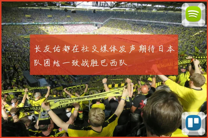 长友佑都在社交媒体发声期待日本队团结一致战胜巴西队