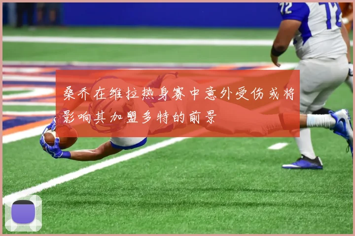 桑乔在维拉热身赛中意外受伤或将影响其加盟多特的前景
