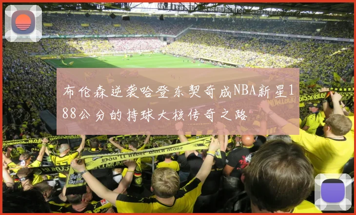 布伦森逆袭哈登东契奇成NBA新星188公分的持球大核传奇之路