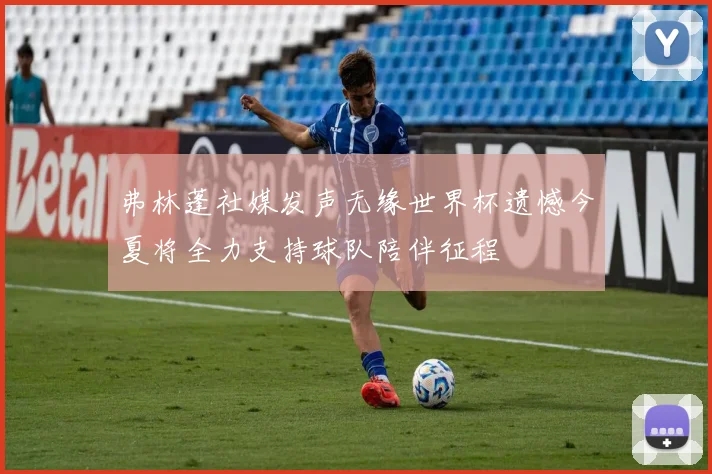 弗林蓬社媒发声无缘世界杯遗憾今夏将全力支持球队陪伴征程