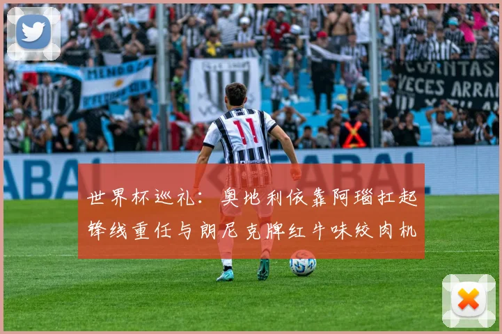 世界杯巡礼：奥地利依靠阿瑙扛起锋线重任与朗尼克牌红牛味绞肉机的故事