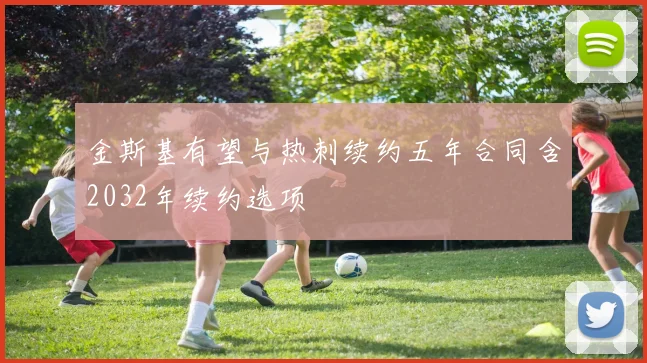 金斯基有望与热刺续约五年合同含2032年续约选项